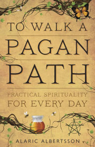 Title: To Walk a Pagan Path: Practical Spirituality for Every Day, Author: Alaric Albertsson