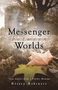 Title: Messenger Between Worlds: True Stories from a Psychic Medium, Author: Kristy Robinett