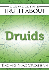 Title: Llewellyn's Truth About The Druids, Author: Tadhg MacCrossan