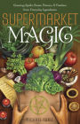 Supermarket Magic: Creating Spells, Brews, Potions & Powders from Everyday Ingredients