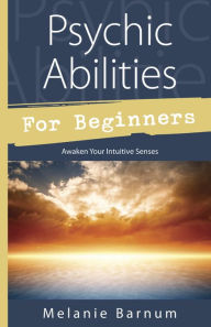 Title: Psychic Abilities for Beginners: Awaken Your Intuitive Senses, Author: Melanie Barnum