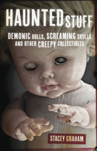 Title: Haunted Stuff: Demonic Dolls, Screaming Skulls & Other Creepy Collectibles, Author: Stacey Graham