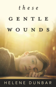 Title: These Gentle Wounds, Author: Helene Dunbar