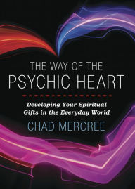 Title: The Way of the Psychic Heart: Developing Your Spiritual Gifts in the Everyday World, Author: Chad Mercree