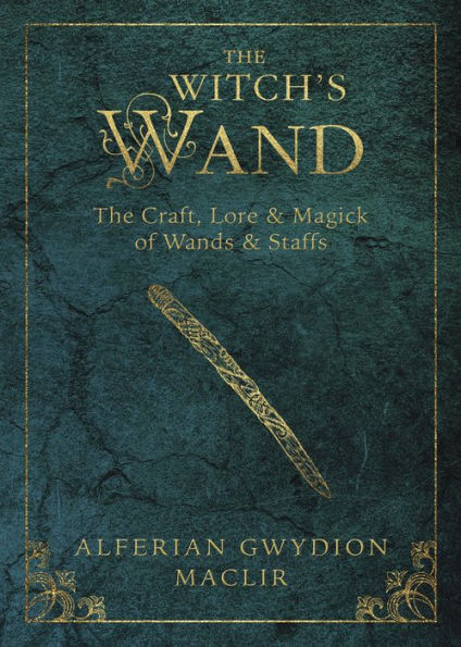 The Witch's Wand: Craft, Lore, and Magick of Wands & Staffs
