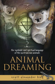 Title: Animal Dreaming Book: The Symbolic and Spiritual Language of the Australian Animals, Author: Scott Alexander King