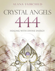 Title: Crystal Angels 444: Healing with the Divine Power of Heaven & Earth, Author: Alana Fairchild