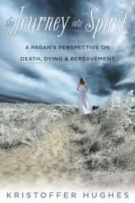 Title: The Journey Into Spirit: A Pagan's Perspective on Death, Dying & Bereavement, Author: Kristoffer Hughes