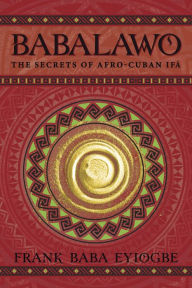 Title: Babalawo, Santeria's High Priests: Fathers of the Secrets in Afro-Cuban Ifa, Author: Frank Baba Eyiogbe