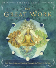 Title: The Great Work: Self-Knowledge and Healing Through the Wheel of the Year, Author: Tiffany Lazic