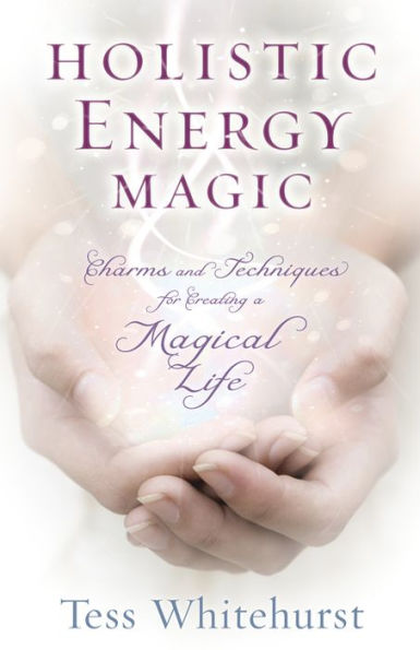 Holistic Energy Magic: Charms & Techniques for Creating a Magical Life