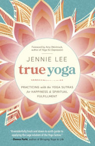Title: True Yoga: Practicing With the Yoga Sutras for Happiness & Spiritual Fulfillment, Author: Jennie Lee