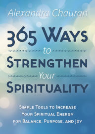 Title: 365 Ways to Strengthen Your Spirituality: Simple Ways to Connect with the Divine, Author: Alexandra Chauran