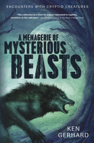 Title: A Menagerie of Mysterious Beasts: Encounters with Cryptid Creatures, Author: Ken Gerhard