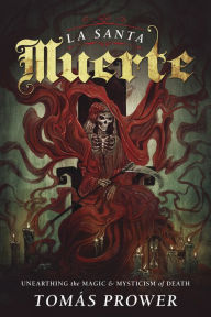 Title: La Santa Muerte: Unearthing the Magic & Mysticism of Death, Author: Tomás Prower