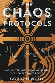 Title: The Chaos Protocols: Magical Techniques for Navigating the New Economic Reality, Author: Gordon White