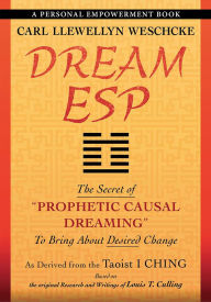 Title: Dream ESP: The Secret of PROPHETIC CAUSAL DREAMING To Bring About Desired Change Derived From the Taoist I CHING, Author: Carl Llewellyn Weschcke