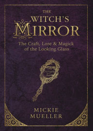 Title: The Witch's Mirror: The Craft, Lore & Magick of the Looking Glass, Author: Mickie Mueller