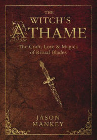 Title: The Witch's Athame: The Craft, Lore & Magick of Ritual Blades, Author: Jason Mankey