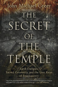 Title: The Secret of the Temple: Earth Energies, Sacred Geometry, and the Lost Keys of Freemasonry, Author: John Michael Greer