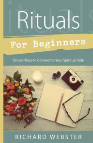 Title: Rituals for Beginners: Simple Ways to Connect to Your Spiritual Side, Author: Richard Webster