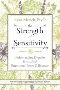 Title: The Strength of Sensitivity: Understanding Empathy for a Life of Emotional Peace & Balance, Author: Kyra Mesich PsyD