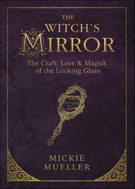 Title: Witch's Mirror: The Craft, Lore & Magick of the Looking Glass, Author: Mickie Mueller