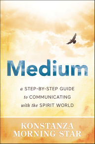Title: Medium: A Step-by-Step Guide to Communicating with the Spirit World, Author: Konstanza Morning Star