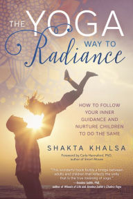 Title: The Yoga Way to Radiance: How to Follow Your Inner Guidance and Nurture Children to Do the Same, Author: Shakta Khalsa