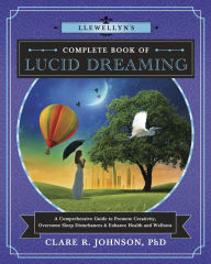 Title: Llewellyn's Complete Book of Lucid Dreaming: A Comprehensive Guide to Promote Creativity, Overcome Sleep Disturbances & Enhance Health and Wellness, Author: Clare R. Johnson PhD