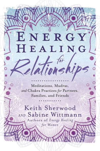 Energy Healing for Relationships: Meditations, Mudras, and Chakra Practices Partners, Families, Friends