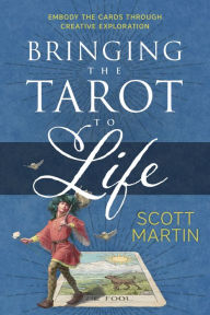 Title: Bringing the Tarot to Life: Embody the Cards Through Creative Exploration, Author: Scott Martin