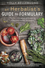 Title: An Herbalist's Guide to Formulary: The Art & Science of Creating Effective Herbal Remedies, Author: Holly Bellebuono
