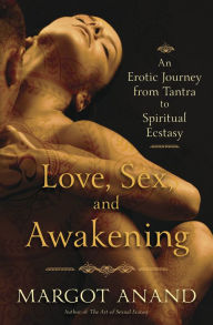Title: Love, Sex, and Awakening: An Erotic Journey from Tantra to Spiritual Ecstasy, Author: Margot Anand