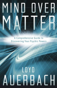 Title: Mind Over Matter: A Comprehensive Guide to Discovering Your Psychic Powers, Author: Loyd Auerbach