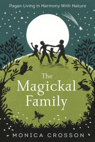 Title: The Magickal Family: Pagan Living in Harmony with Nature, Author: Monica Crosson