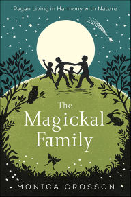 Title: The Magickal Family: Pagan Living in Harmony with Nature, Author: Monica Crosson