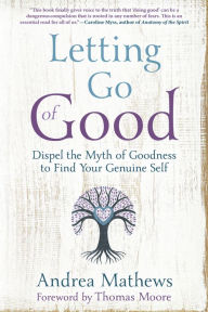 Title: Letting Go of Good: Dispel the Myth of Goodness to Find Your Genuine Self, Author: Andrea Mathews