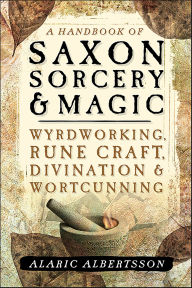 Title: A Handbook of Saxon Sorcery & Magic: Wyrdworking, Rune Craft, Divination, & Wortcunning, Author: Alaric Albertsson