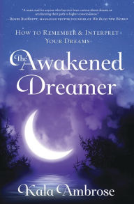 Title: The Awakened Dreamer: How to Remember & Interpret Your Dreams, Author: Kala Ambrose