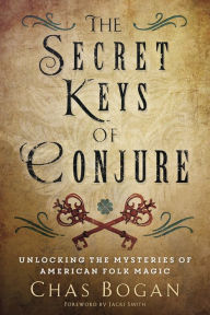 Title: The Secret Keys of Conjure: Unlocking the Mysteries of American Folk Magic, Author: Chas Bogan