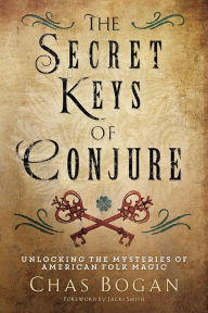 Title: The Secret Keys of Conjure: Unlocking the Mysteries of American Folk Magic, Author: Chas Bogan
