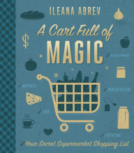 Title: A Cart Full of Magic: Your Secret Supermarket Shopping List, Author: Ileana Abrev