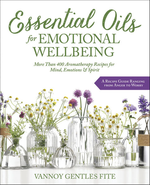 Essential Oils for Emotional Wellbeing: More Than 400 Aromatherapy Recipes for Mind, Emotions & Spirit