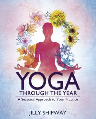 Title: Yoga Through the Year: A Seasonal Approach to Your Practice, Author: Jilly Shipway