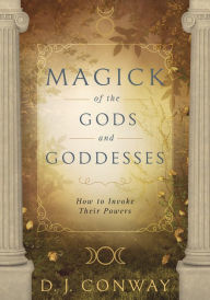 Magick of the Gods and Goddesses: How to Invoke their Powers