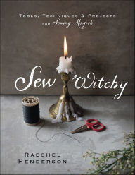 Title: Sew Witchy: Tools, Techniques & Projects for Sewing Magick, Author: Raechel Henderson