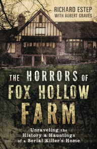 Download ebooks google book downloader The Horrors of Fox Hollow Farm: Unraveling the History & Hauntings of a Serial Killer's Home 9780738758558 (English literature) CHM RTF by Richard Estep, Robert Graves