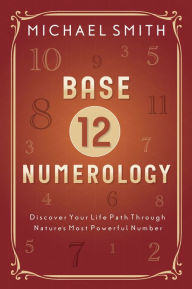 Title: Base-12 Numerology: Discover Your Life Path Through Nature's Most Powerful Number, Author: Michael Smith