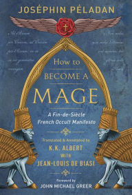 Free electronic ebooks download How to Become a Mage: A Fin-de-Siecle French Occult Manifesto  by Jean-Louis de Biasi, K. K. Albert, Josephin Peladan, John Michael Greer English version 9780738759487